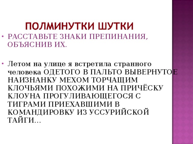 РАССТАВЬТЕ ЗНАКИ ПРЕПИНАНИЯ, ОБЪЯСНИВ ИХ.  Летом на улице я встретила странного человека ОДЕТОГО В ПАЛЬТО ВЫВЕРНУТОЕ НАИЗНАНКУ МЕХОМ ТОРЧАЩИМ КЛОЧЬЯМИ ПОХОЖИМИ НА ПРИЧЁСКУ КЛОУНА ПРОГУЛИВАЮЩЕГОСЯ С ТИГРАМИ ПРИЕХАВШИМИ В КОМАНДИРОВКУ ИЗ УССУРИЙСКОЙ ТАЙГИ… 