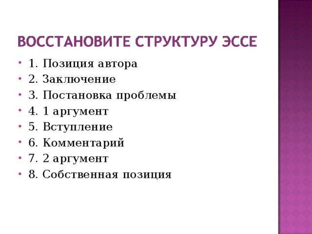 1. Позиция автора 2. Заключение 3. Постановка проблемы 4. 1 аргумент 5. Вступление 6. Комментарий 7. 2 аргумент 8. Собственная позиция  