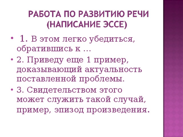  1. В этом легко убедиться, обратившись к … 2. Приведу еще 1 пример, доказывающий актуальность поставленной проблемы. 3. Свидетельством этого может служить такой случай, пример, эпизод произведения . 