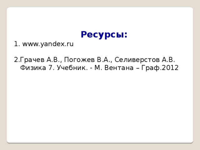 Ресурсы: 1. www.yandex.ru 2.Грачев А.В., Погожев В.А., Селиверстов А.В.  Физика 7. Учебник. - М. Вентана – Граф.2012 