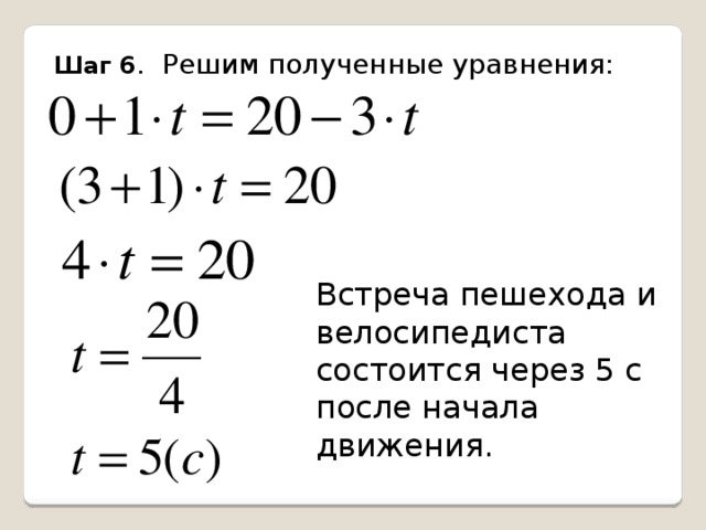 Шаг 6 . Решим полученные уравнения: Встреча пешехода и велосипедиста состоится через 5 с после начала движения. 