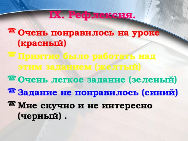 IX. Рефлексия. Очень понравилось на уроке (красный) Приятно было работать над этим заданием (желтый)  Очень легкое задание (зеленый) Задание не понравилось (синий) Мне скучно и не интересно (черный) . 