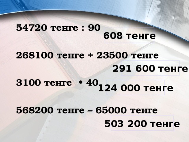 54720 тенге : 90  268100 тенге + 23500 тенге  3100 тенге • 40  568200 тенге – 65000 тенге  608 тенге 291 600 тенге 124 000 тенге 503 200 тенге 