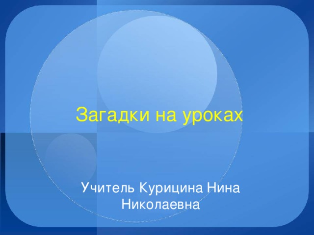 Загадки на уроках Учитель Курицина Нина Николаевна 