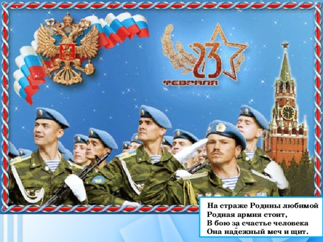  На страже Родины любимой  Родная армия стоит,  В бою за счастье человека  Она надежный меч и щит.  