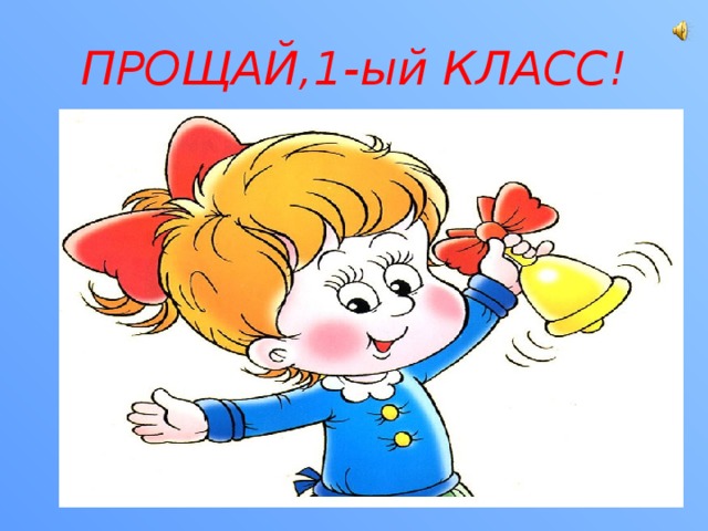 ПРОЩАЙ,1-ый КЛАСС! 