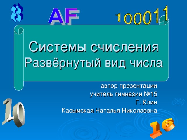 Системы счисления  Развёрнутый вид числа  автор презентации учитель  гимназии №15 Г. Клин Касымская Наталья Николаевна 