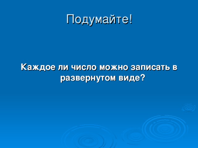   Каждое ли число можно записать в развернутом виде? 