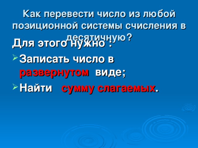 Как перевести число из любой позиционной системы счисления в десятичную? Для этого нужно : Записать число в развернутом виде; Найти сумму слагаемых . 