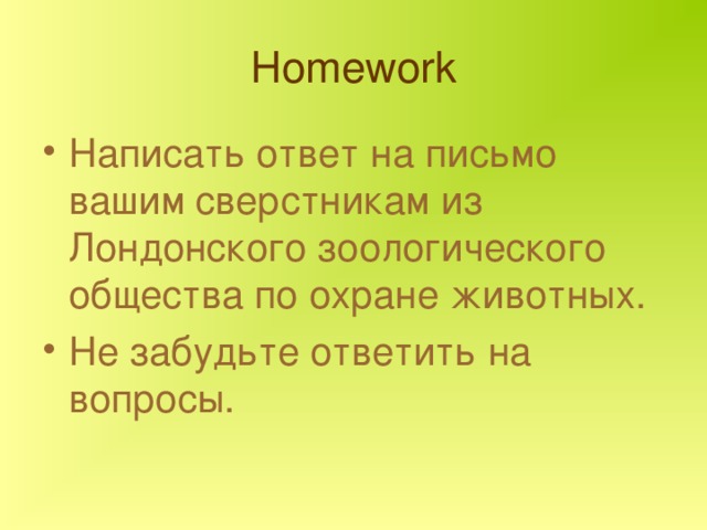 Homework Написать ответ на письмо вашим сверстникам из Лондонского зоологического общества по охране животных. Не забудьте ответить на вопросы. 