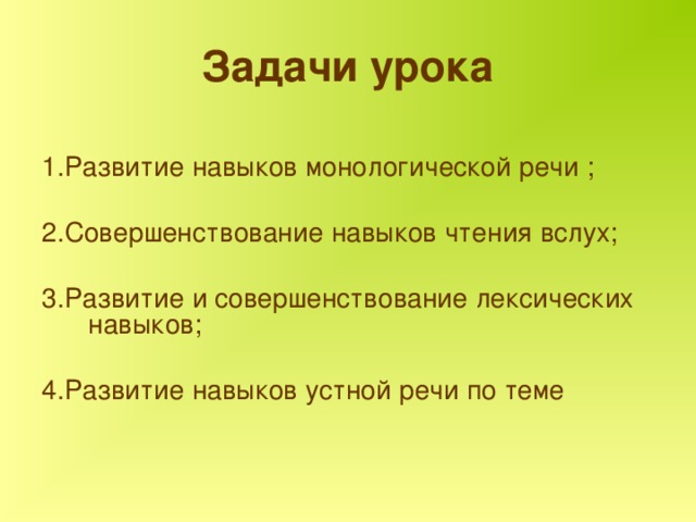 Задачи урока  1.Развитие навыков монологической речи ; 2.Совершенствование навыков чтения вслух; 3.Развитие и совершенствование лексических навыков; 4.Развитие навыков устной речи по теме 