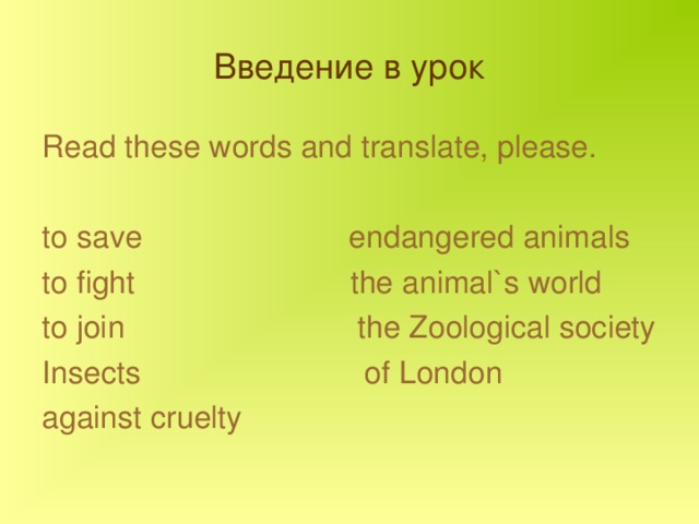 Введение в урок Read these words and translate, please. to save endangered animals to fight the animal`s world to join the Zoological society Insects of London against cruelty 