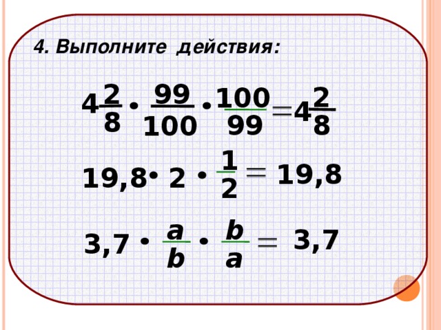  4. Выполните действия: 99 2 2 100 4 4 8 8 99 100 1 19,8 2 19,8 2 а b 3,7 3,7 b a 