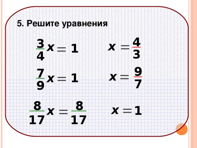  5. Решите уравнения 4 3 х х 1 3 4 9 7 х 1 х 7 9 8 8 х 1 х 17 17 