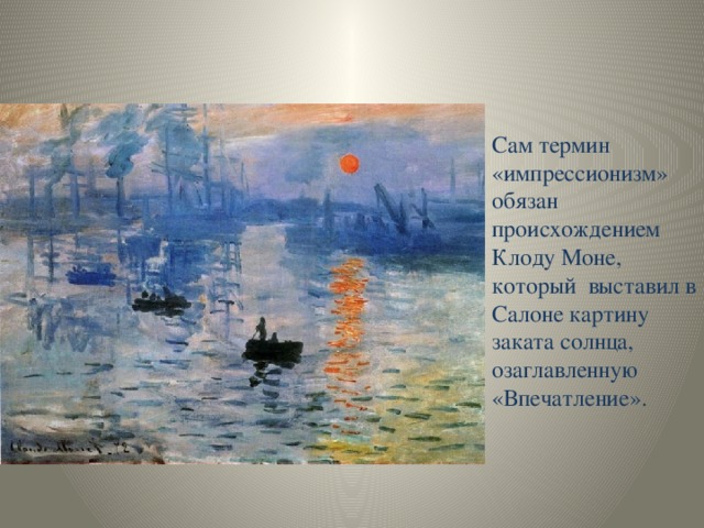 Сам термин «импрессионизм»  обязан происхождением Клоду Моне, который выставил в Салоне картину заката солнца, озаглавленную «Впечатление». 