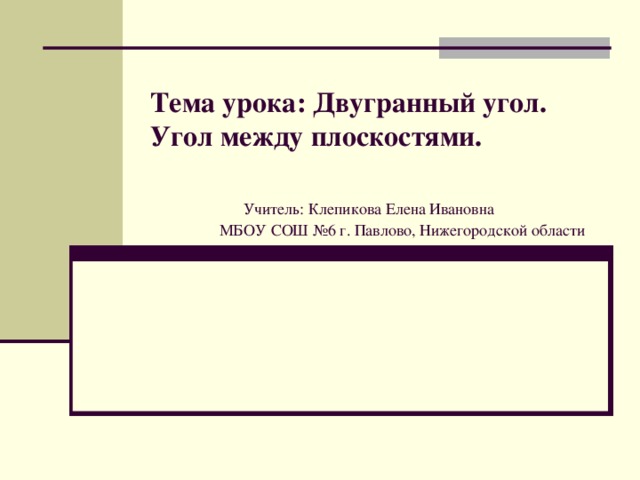 Тема урока: Двугранный угол. Угол между плоскостями.    Учитель: Клепикова Елена Ивановна  МБОУ СОШ №6 г. Павлово, Нижегородской области 