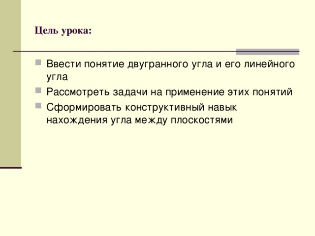 Цель урока: Ввести понятие двугранного угла и его линейного угла Рассмотреть задачи на применение этих понятий Сформировать конструктивный навык нахождения угла между плоскостями 