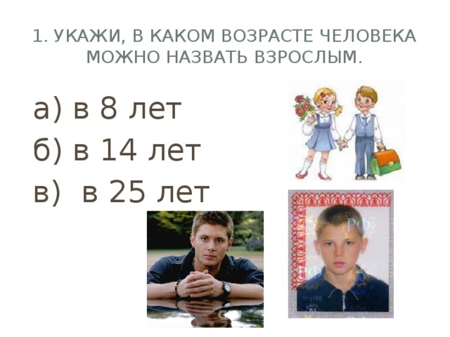 1. Укажи, в каком возрасте человека можно назвать взрослым. а) в 8 лет б) в 14 лет в) в 25 лет 
