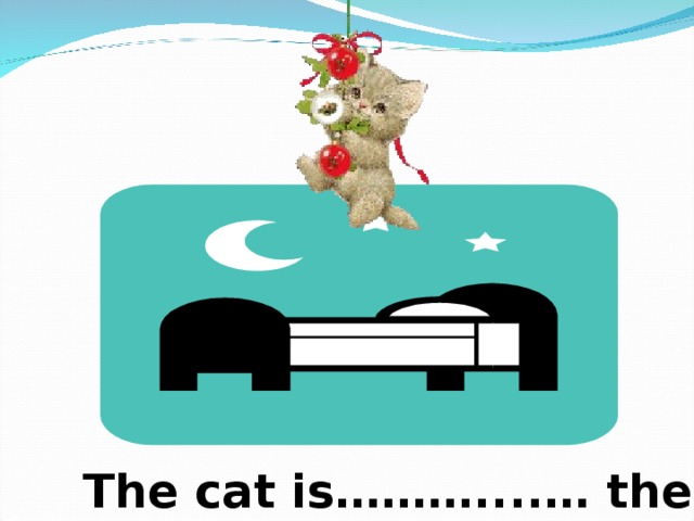 above The cat is………....… the bed 