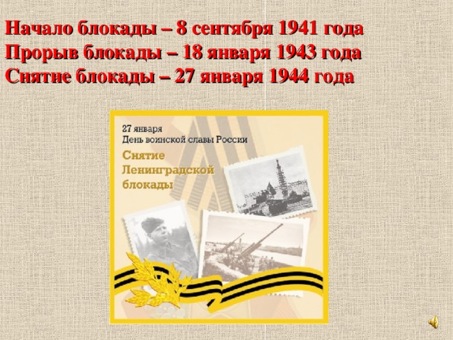 Начало блокады – 8 сентября 1941 года Прорыв блокады – 18 января 1943 года Снятие блокады – 27 января 1944 года 