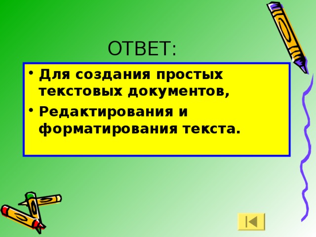 ОТВЕТ: Для создания простых текстовых документов, Редактирования и форматирования текста.  