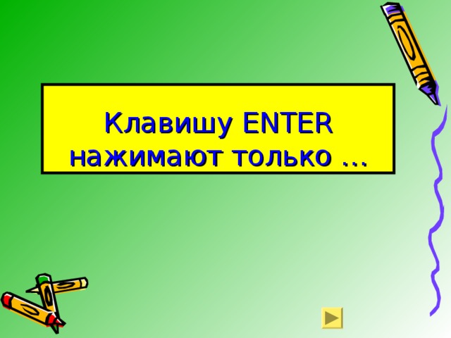 Клавишу ENTER нажимают только … 