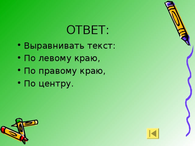 ОТВЕТ: Выравнивать текст: По левому краю, По правому краю, По центру. 