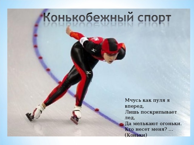 Мчусь как пуля я вперед, Лишь поскрипывает лед, Да мелькают огоньки. Кто несет меня? ... (Коньки) 