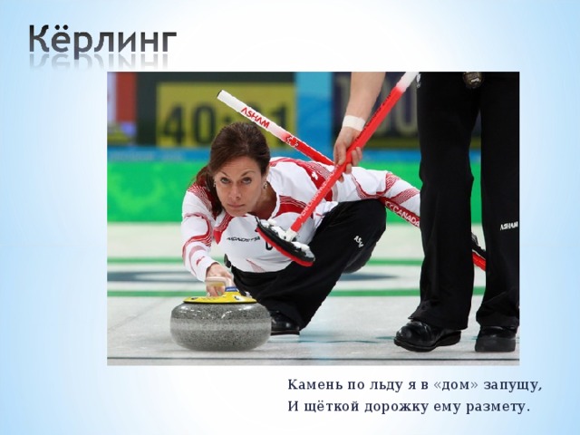Камень по льду я в «дом» запущу, И щёткой дорожку ему размету. 