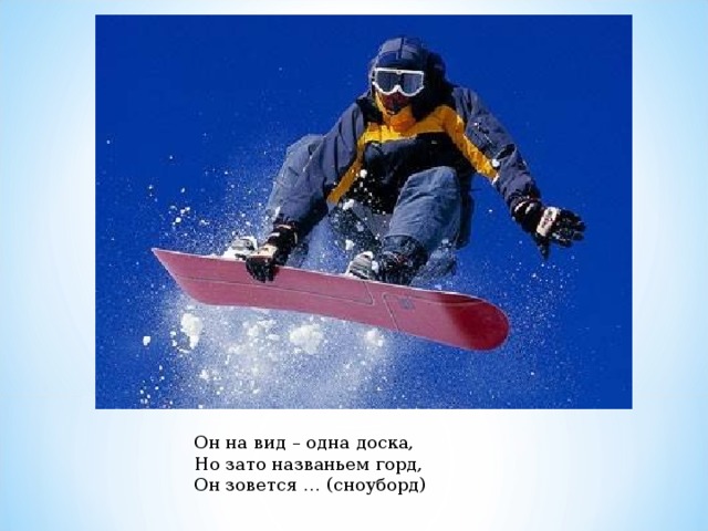 Он на вид – одна доска, Но зато названьем горд, Он зовется … (сноуборд) 