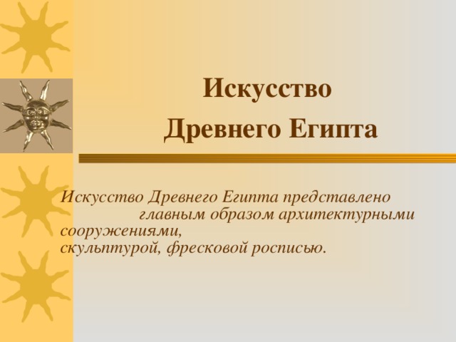 Искусство  Древнего Египта Искусство Древнего Египта представлено главным образом архитектурными сооружениями,  скульптурой, фресковой росписью.  