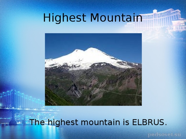 Highest Mountain The highest mountain is ELBRUS. 