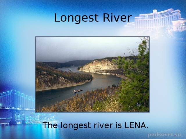 Longest River The longest river is LENA. 