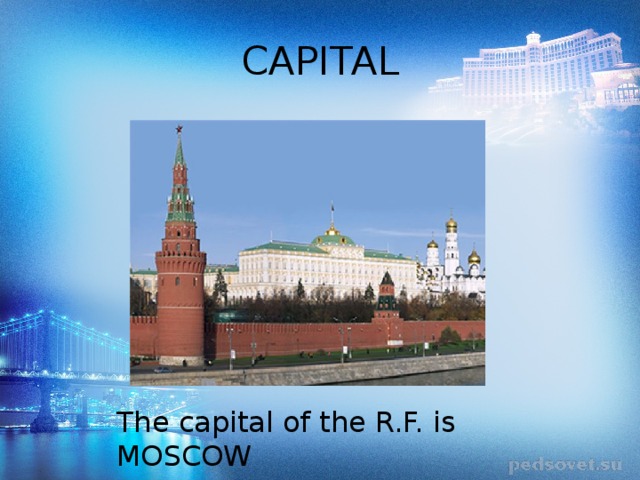 CAPITAL The capital of the R.F. is MOSCOW 