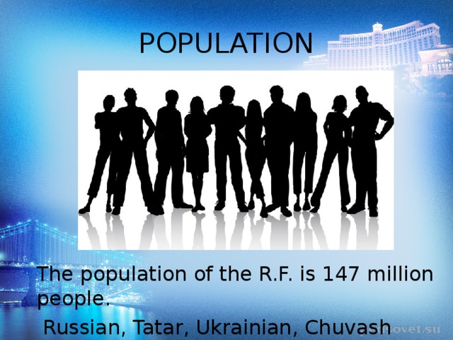 POPULATION The population of the R.F. is 147 million people.  Russian, Tatar, Ukrainian, Chuvash and other nations make up the population of the R.F. 