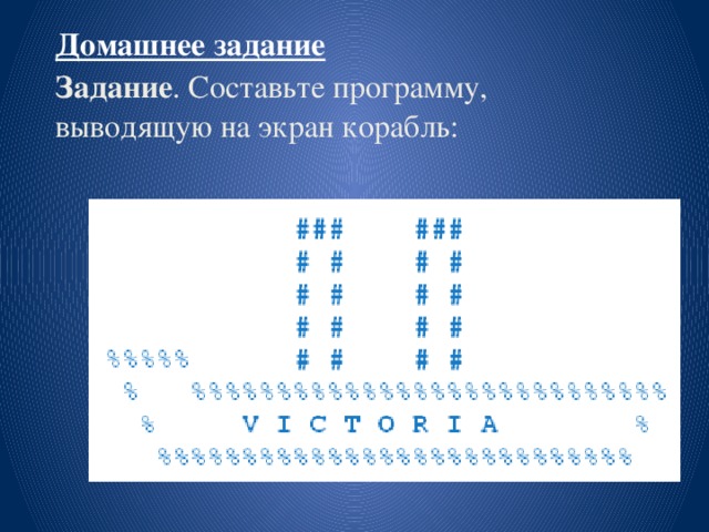 Домашнее задание Задание . Составьте программу, выводящую на экран корабль: 