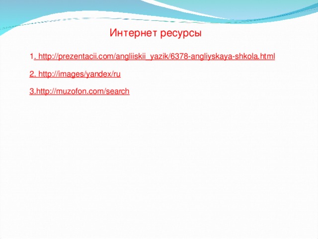Интернет ресурсы 1 . http://prezentacii.com/angliiskii_yazik/6378-angliyskaya-shkola.html 2. http://images/yandex/ru 3.http://muzofon.com/search 