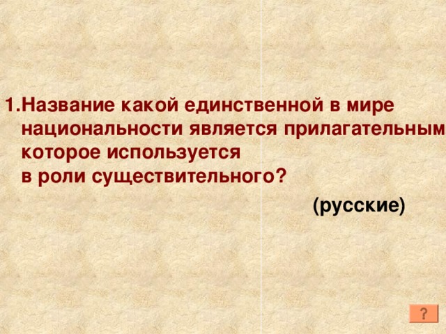 Название какой единственной в мире национальности является прилагательным, которое используется  в роли существительного? (русские) 