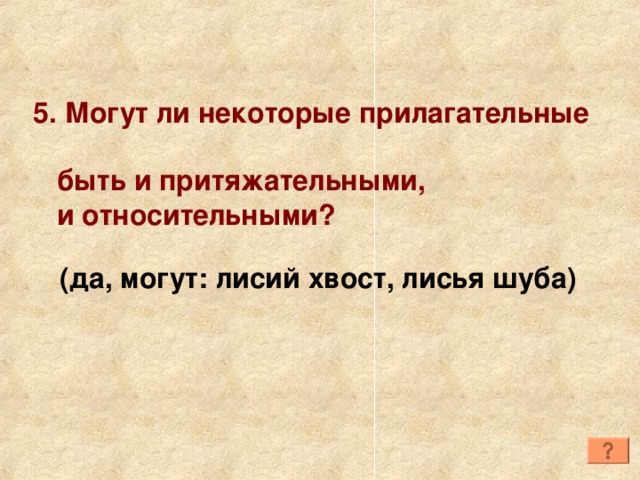 5. Могут ли некоторые прилагательные  быть и притяжательными,  и относительными? (да, могут: лисий хвост, лисья шуба) 