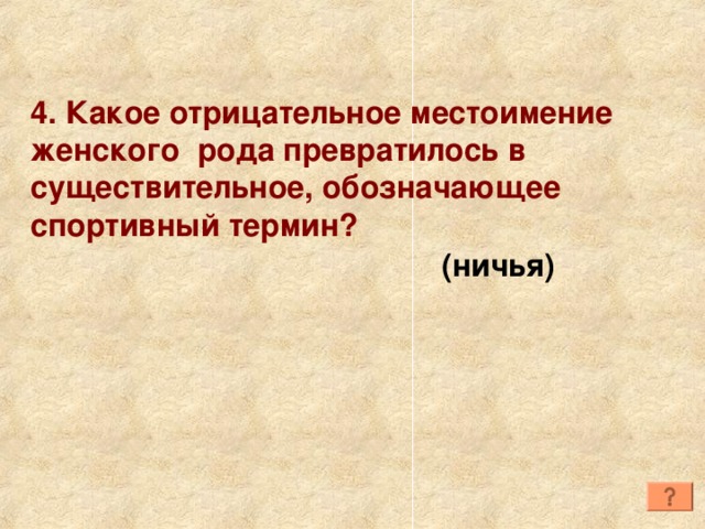 4. Какое отрицательное местоимение женского рода превратилось в существительное, обозначающее спортивный термин? (ничья) 