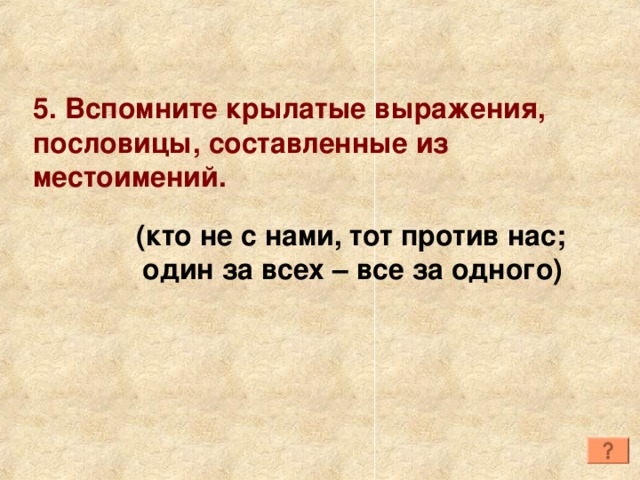 5. Вспомните крылатые выражения, пословицы, составленные из местоимений. (кто не с нами, тот против нас;  один за всех – все за одного) 