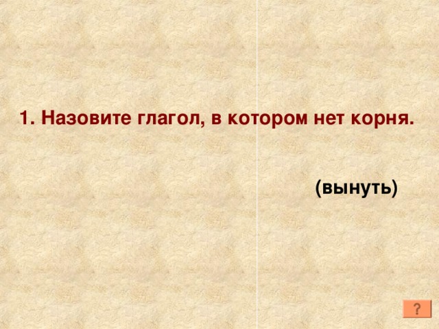 1. Назовите глагол, в котором нет корня. (вынуть) 