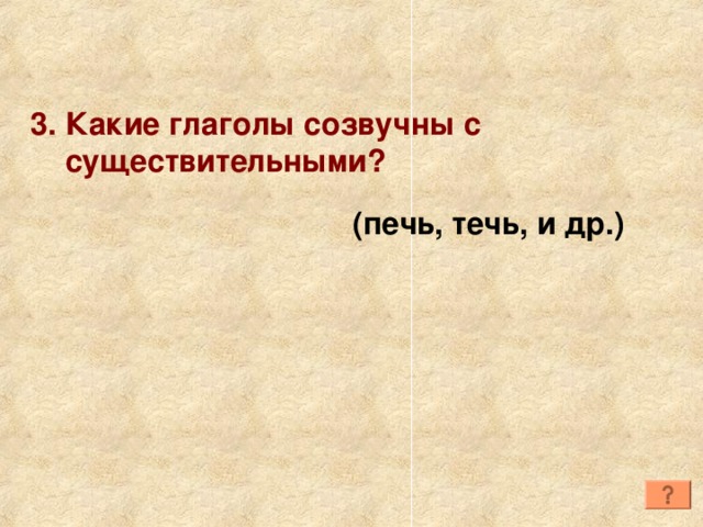 3. Какие глаголы созвучны с  существительными? (печь, течь, и др.) 