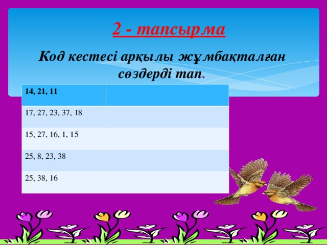  Психологиялық дайындық:        2 - тапсырма             Код кестесі арқылы жұмбақталған сөздерді тап . 14, 21, 11 17, 27, 23, 37, 18 15, 27, 16, 1, 15 25, 8, 23, 38 25, 38, 16 