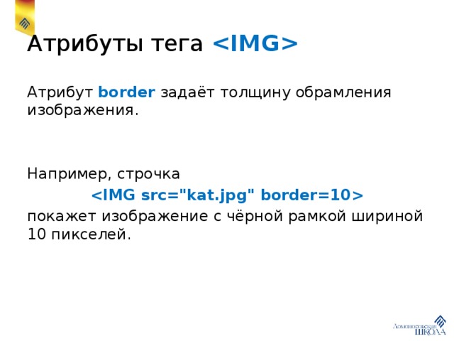 Атрибуты тега  Атрибут border задаёт толщину обрамления изображения. Например, строчка    покажет изображение с чёрной рамкой шириной 10 пикселей. 