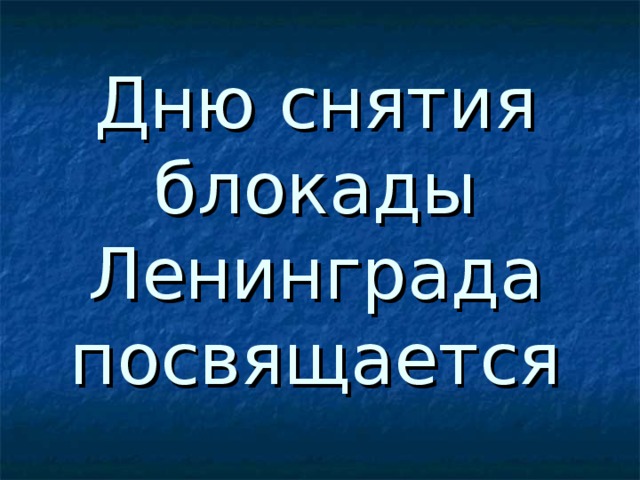 Дню снятия блокады Ленинграда посвящается 