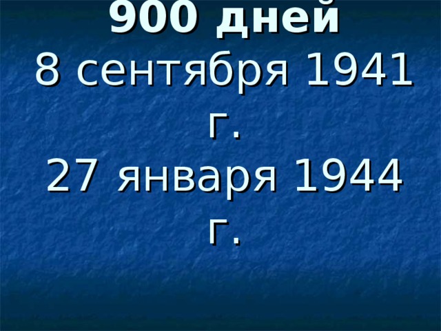 900 дней  8 сентября 1941 г.  27 января 1944 г.   