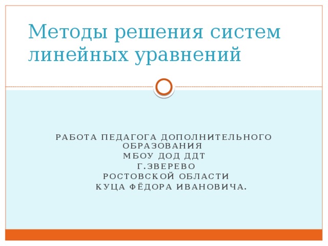 Методы решения систем линейных уравнений Работа педагога дополнительного образования МБОУ ДОД ДДТ  г.Зверево  ростовской области  Куца Фёдора Ивановича.  