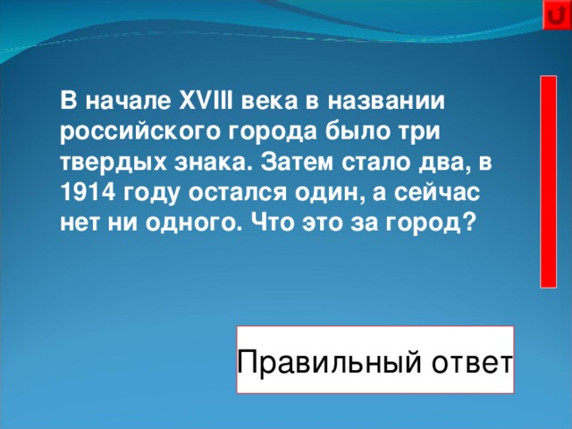  В начале XVIII века в названии российского города было три твердых знака. Затем стало два, в 1914 году остался один, а сейчас нет ни одного. Что это за город? Правильный ответ Санкт- Петербург 