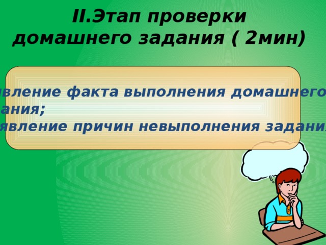 II.Этап проверки домашнего задания ( 2мин)   выявление факта выполнения домашнего  задания;  - выявление причин невыполнения задания. 